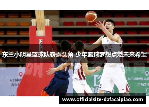 东兰小明星篮球队崭露头角 少年篮球梦想点燃未来希望