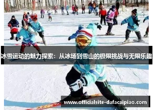冰雪运动的魅力探索：从冰场到雪山的极限挑战与无限乐趣