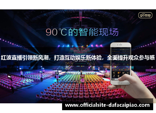 红波直播引领新风潮，打造互动娱乐新体验，全面提升观众参与感